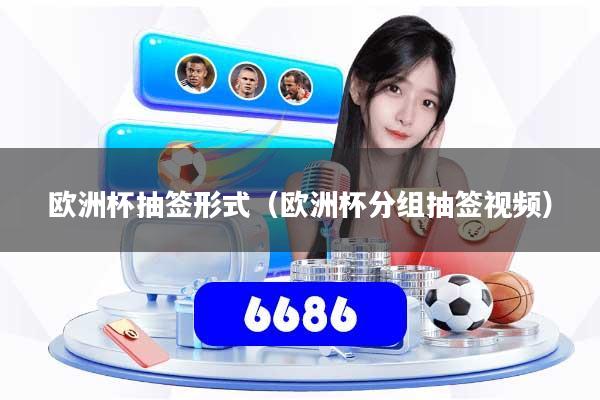 欧洲杯抽签形式（欧洲杯分组抽签视频）