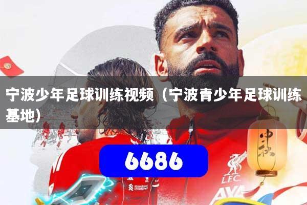 宁波少年足球训练视频（宁波青少年足球训练基地）