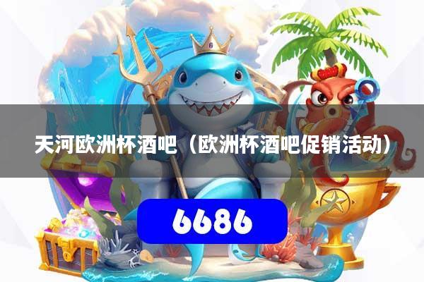 天河欧洲杯酒吧(欧洲杯酒吧促销活动)