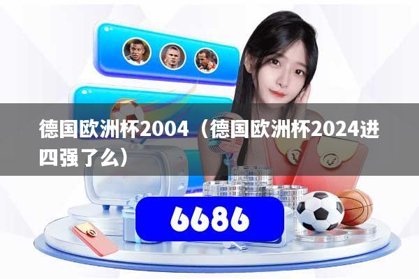 德国欧洲杯2004（德国欧洲杯2024进四强了么）