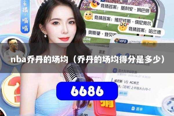 nba乔丹的场均（乔丹的场均得分是多少）