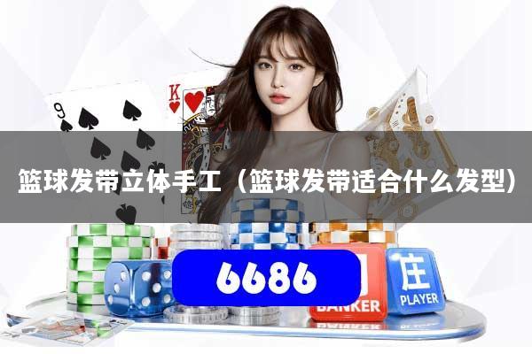 篮球发带立体手工（篮球发带适合什么发型）