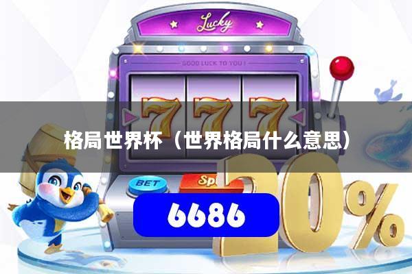 格局世界杯（世界格局什么意思）
